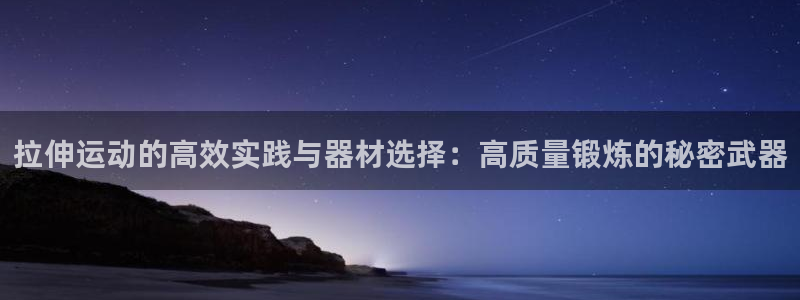 熊猫平台体育：拉伸运动的高效实践与器材选择：高质量锻炼的秘密