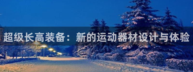 熊猫体育官网下载软件：超级长高装备：新的运动器材设计与体验